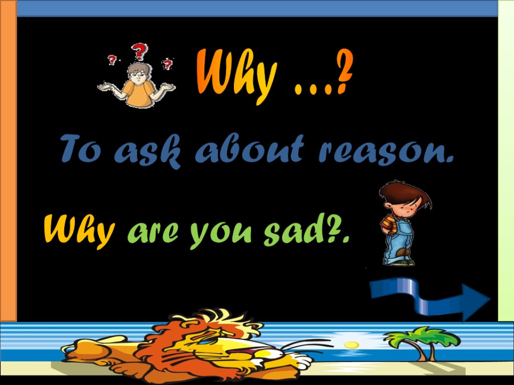 Why …? To ask about reason. Why are you sad?.